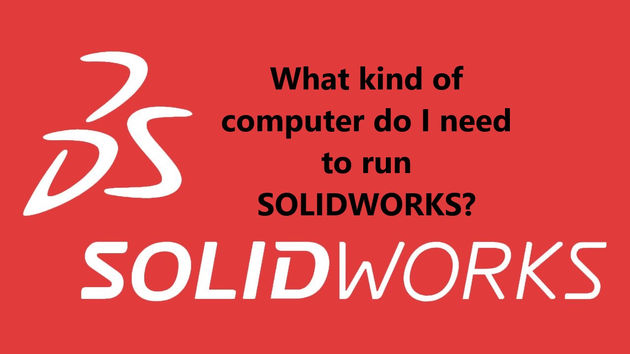 What kind of computer do I need to run SOLIDWORKS?